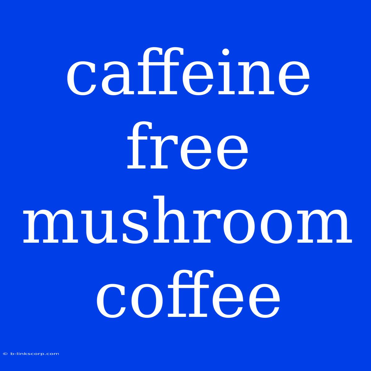 Caffeine Free Mushroom Coffee