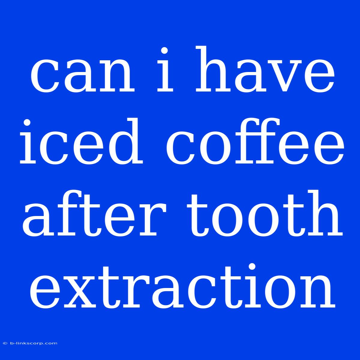 Can I Have Iced Coffee After Tooth Extraction