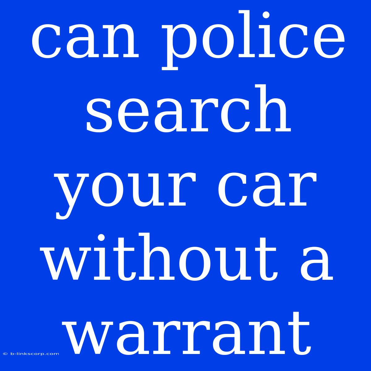 Can Police Search Your Car Without A Warrant