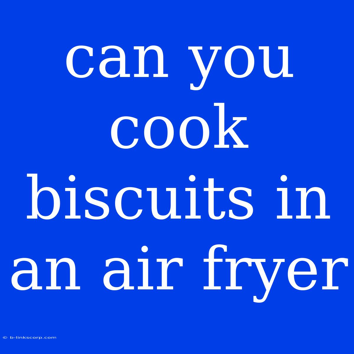 Can You Cook Biscuits In An Air Fryer