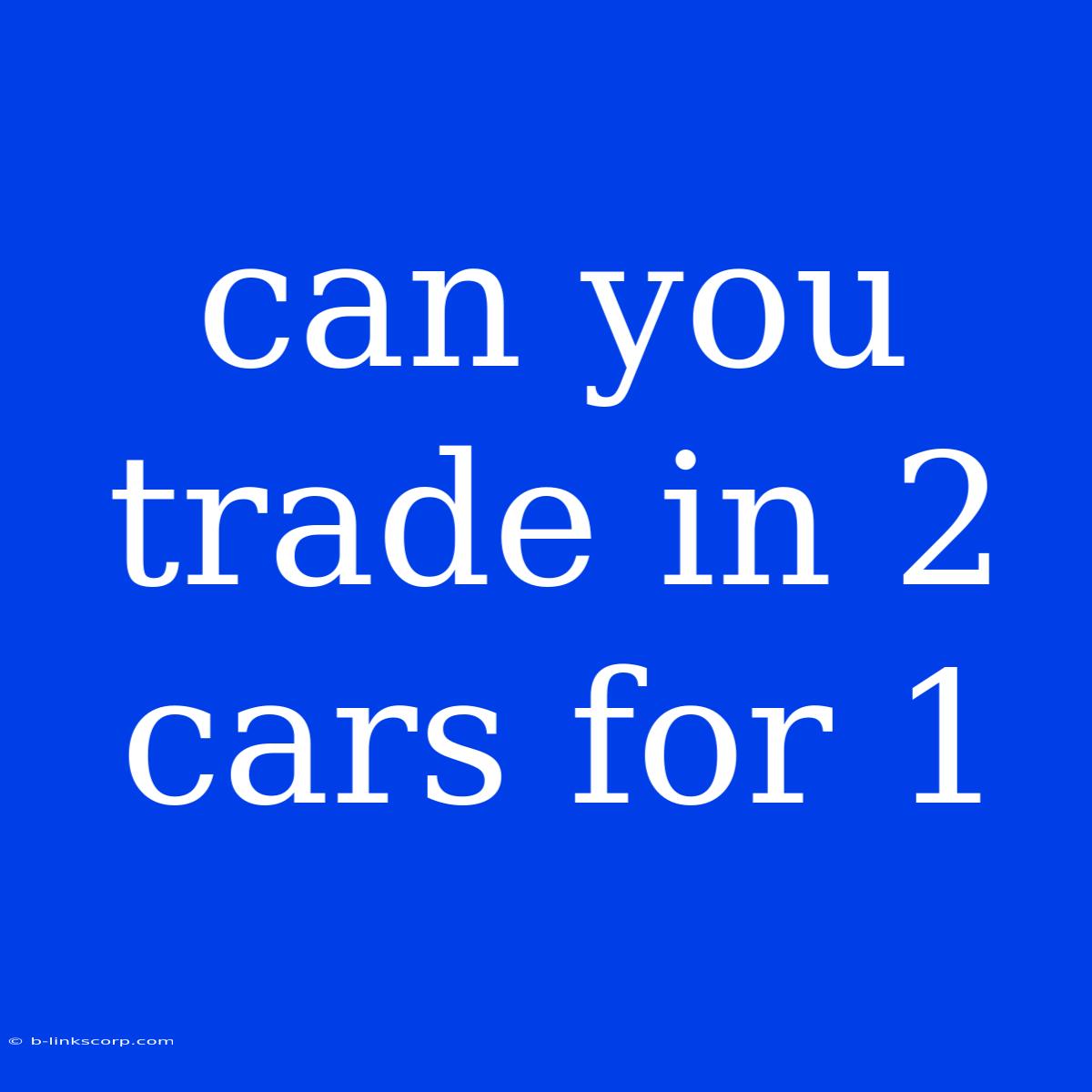 Can You Trade In 2 Cars For 1