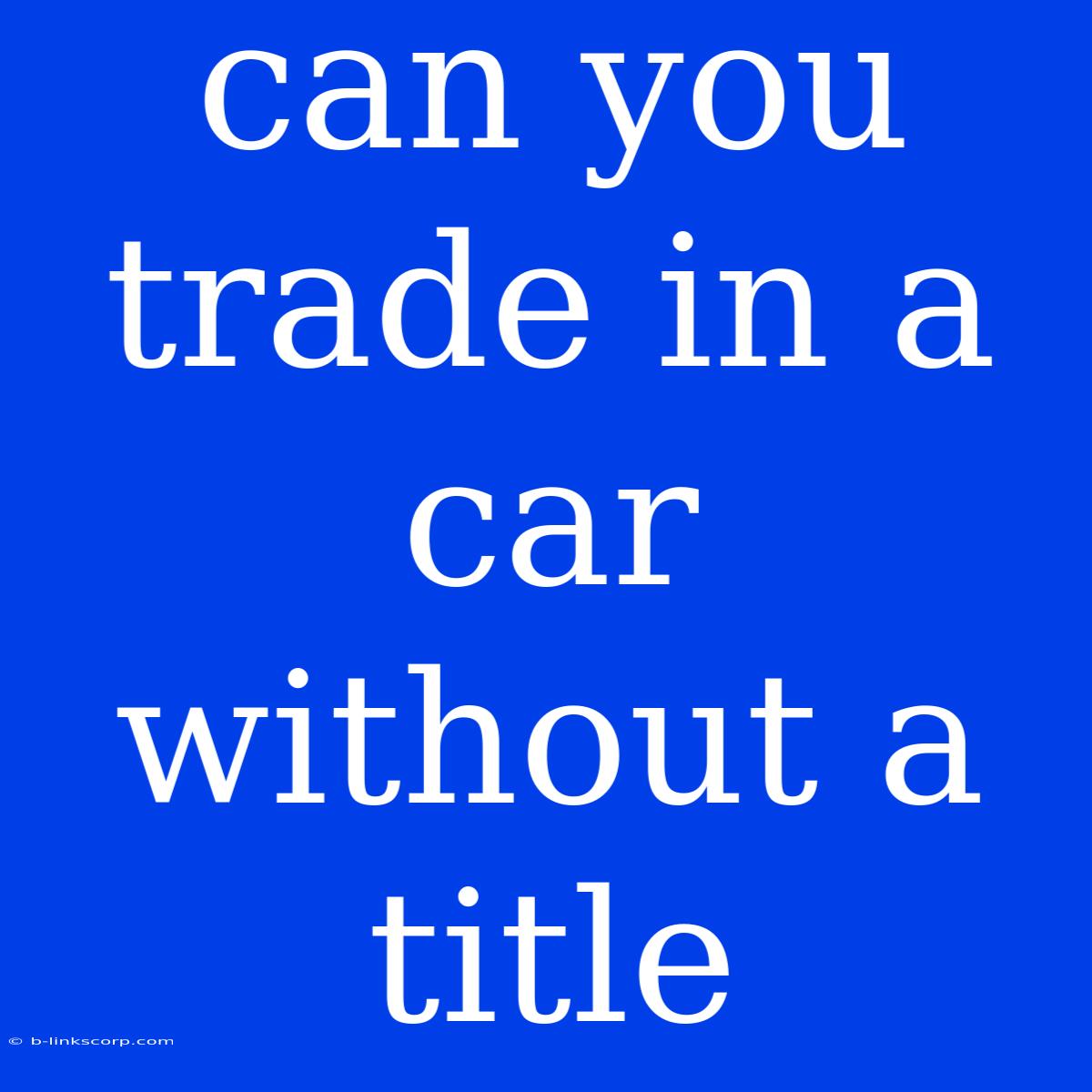 Can You Trade In A Car Without A Title