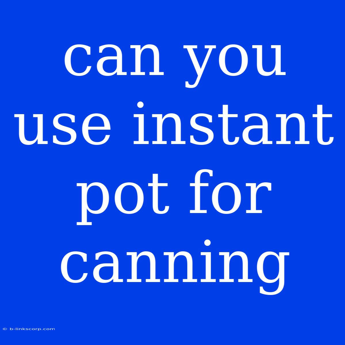 Can You Use Instant Pot For Canning