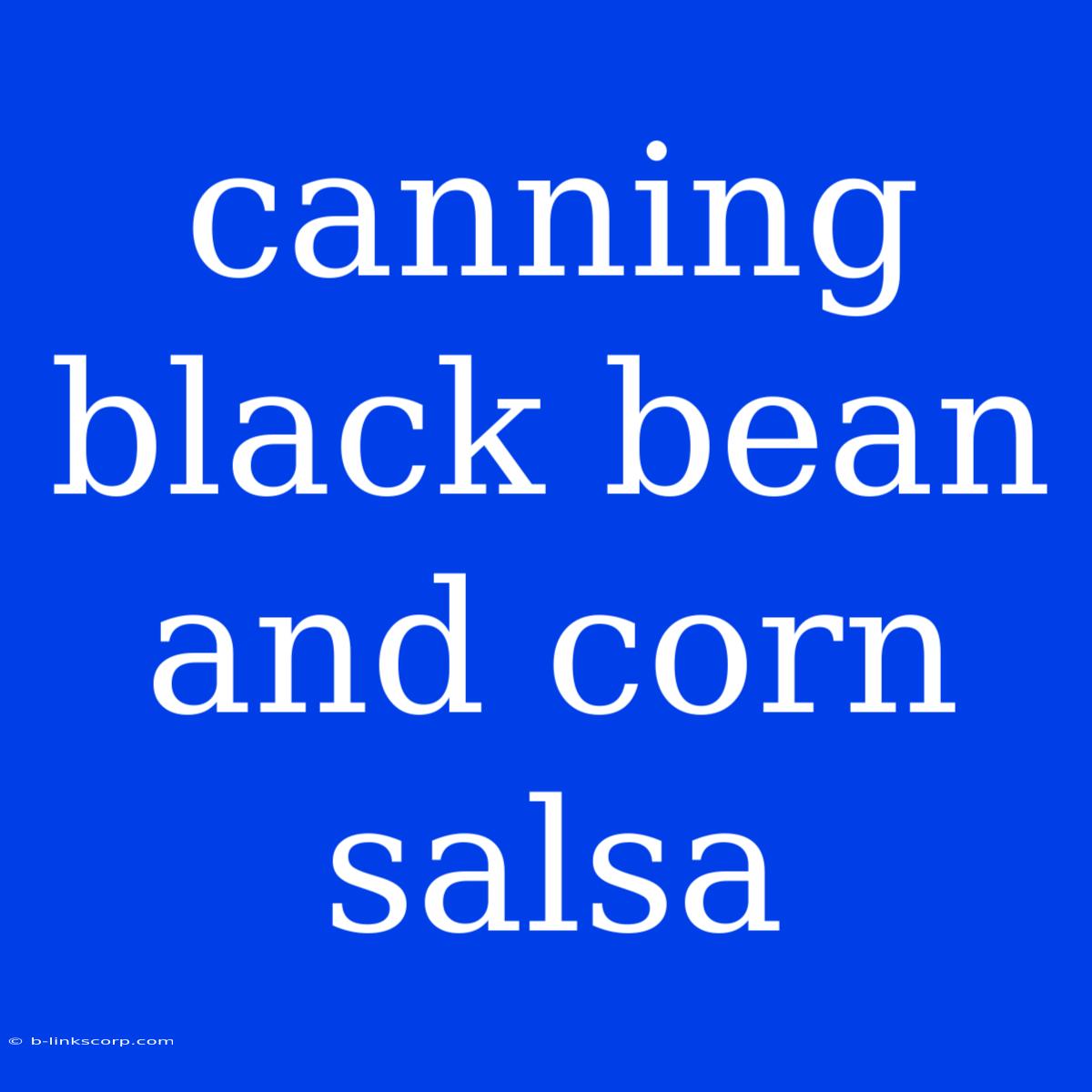 Canning Black Bean And Corn Salsa