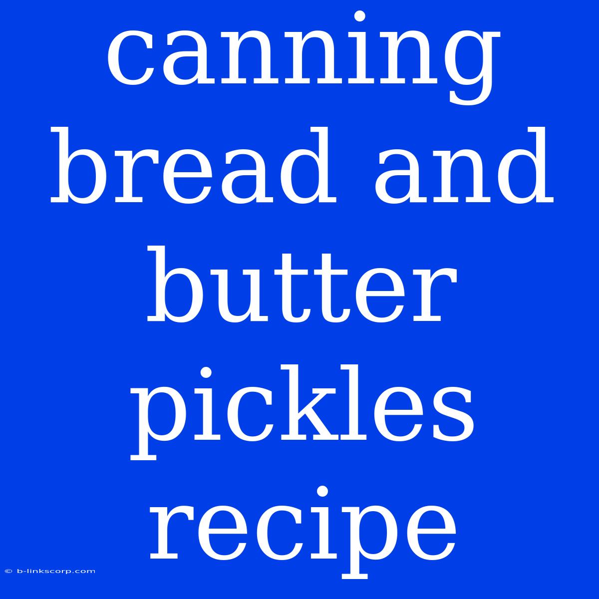 Canning Bread And Butter Pickles Recipe