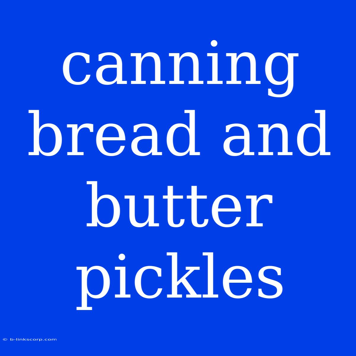 Canning Bread And Butter Pickles