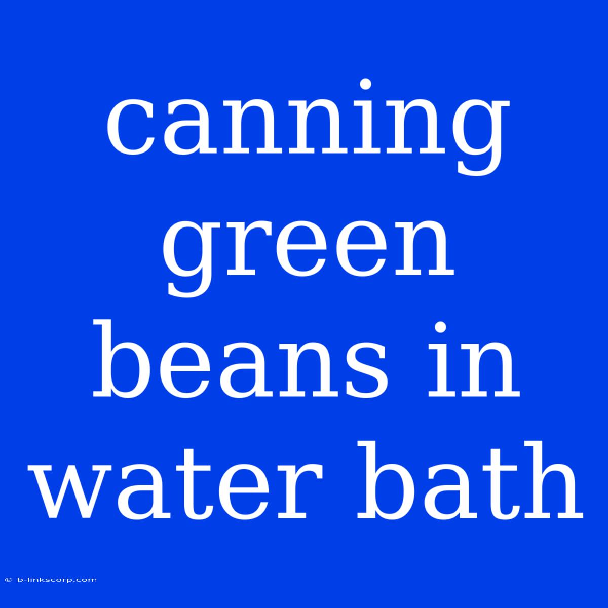 Canning Green Beans In Water Bath