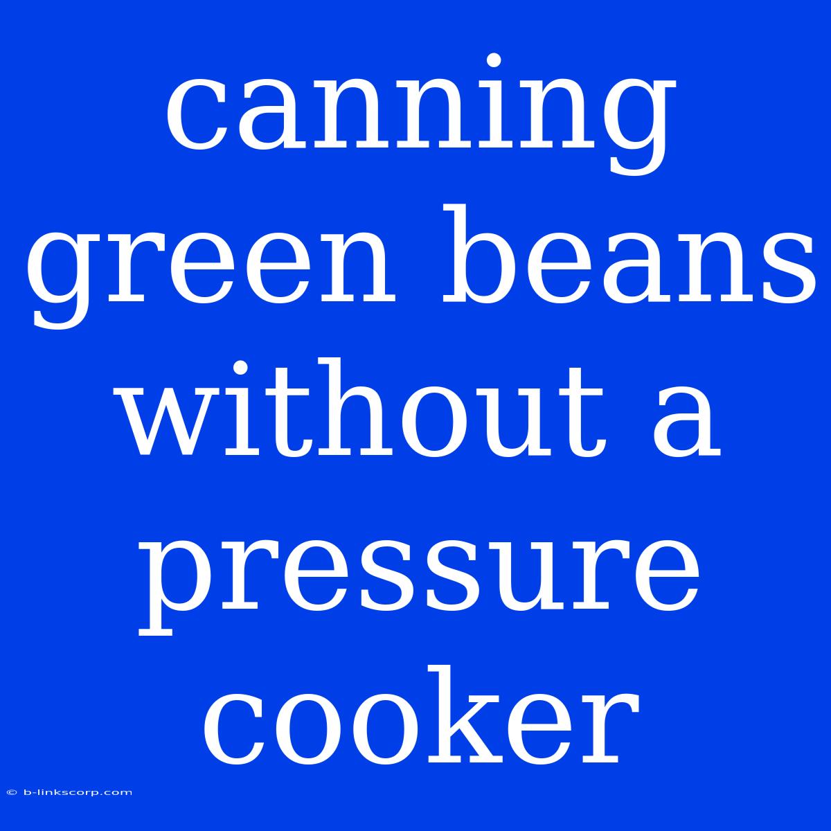 Canning Green Beans Without A Pressure Cooker