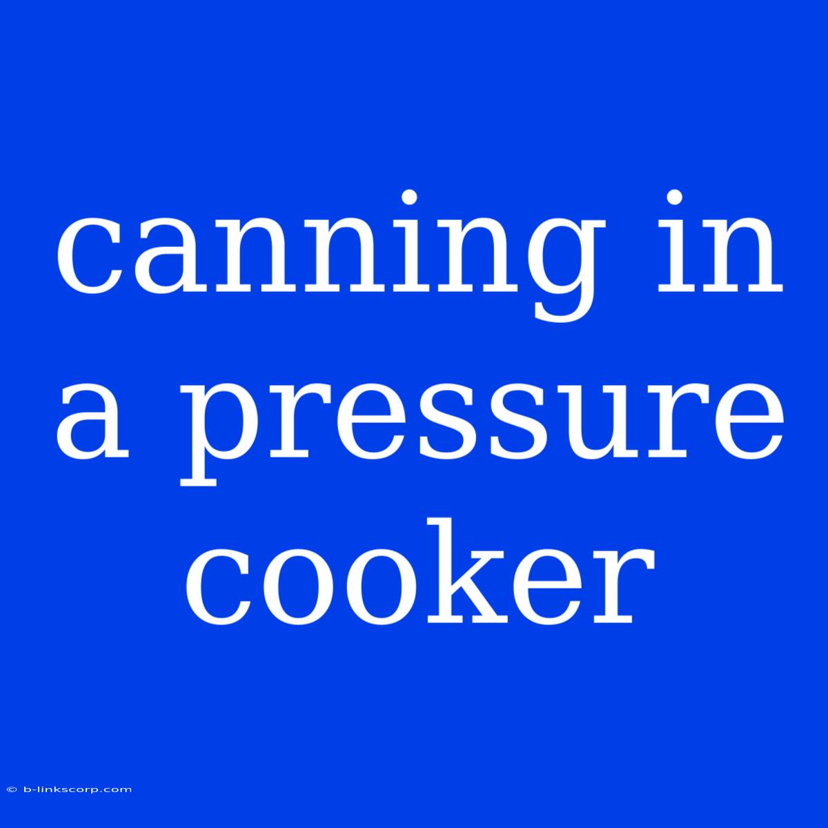 Canning In A Pressure Cooker