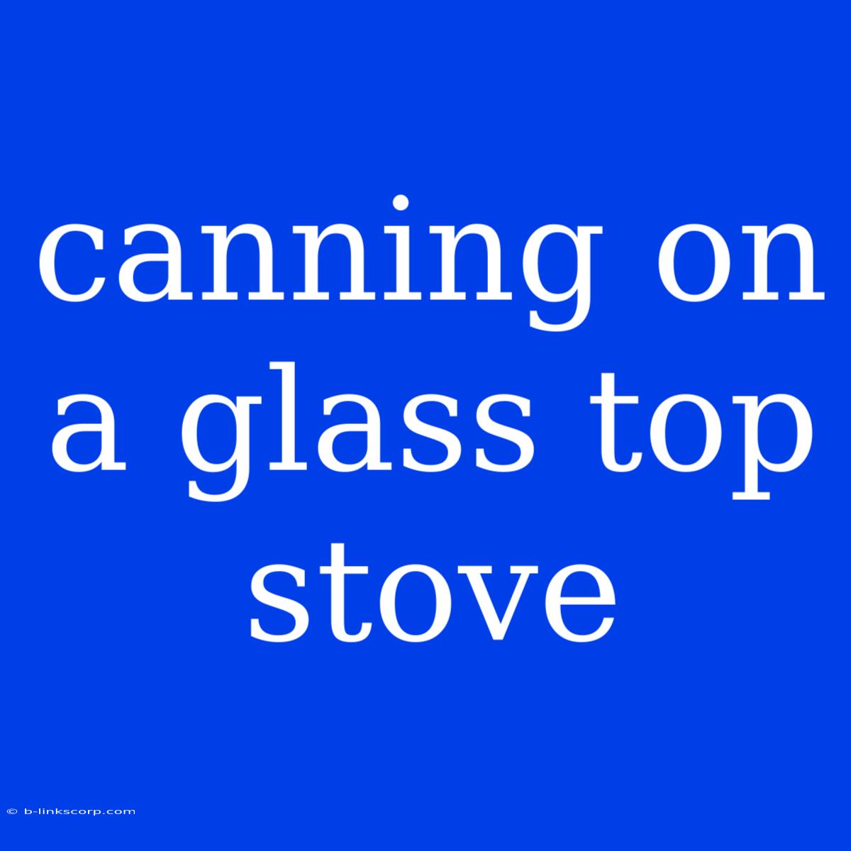 Canning On A Glass Top Stove