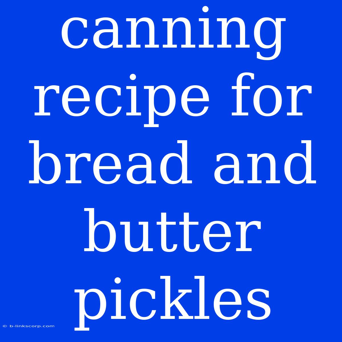 Canning Recipe For Bread And Butter Pickles