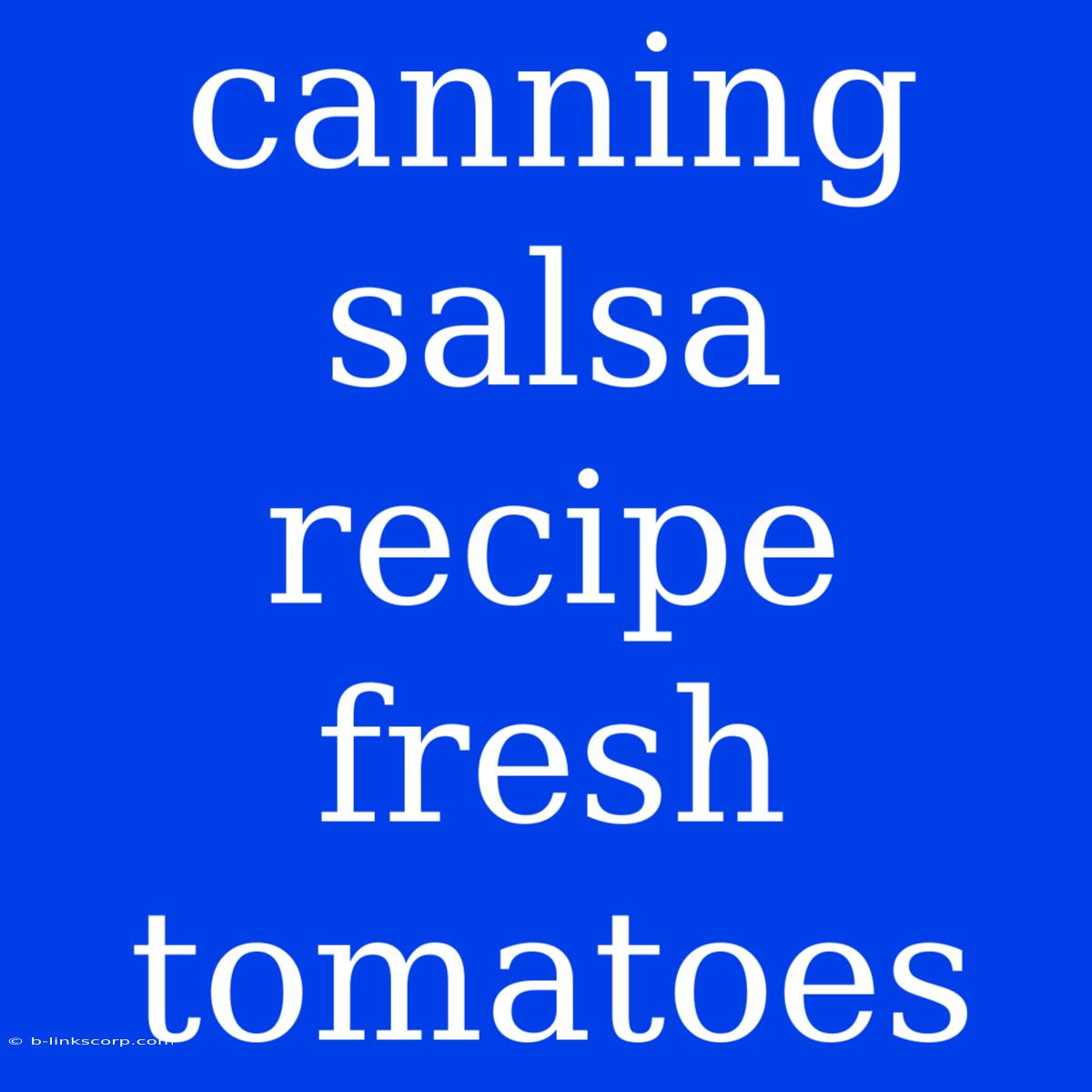 Canning Salsa Recipe Fresh Tomatoes