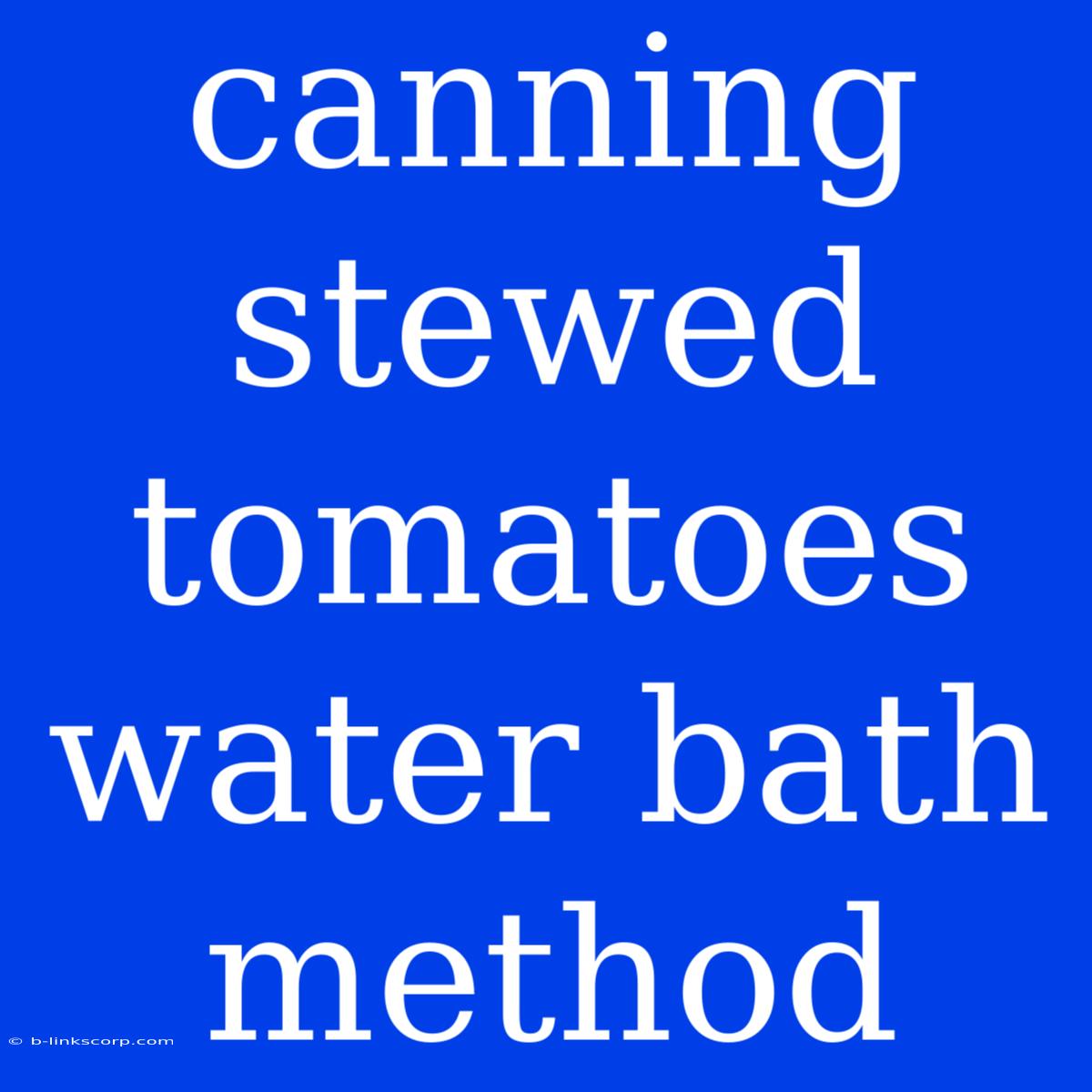 Canning Stewed Tomatoes Water Bath Method