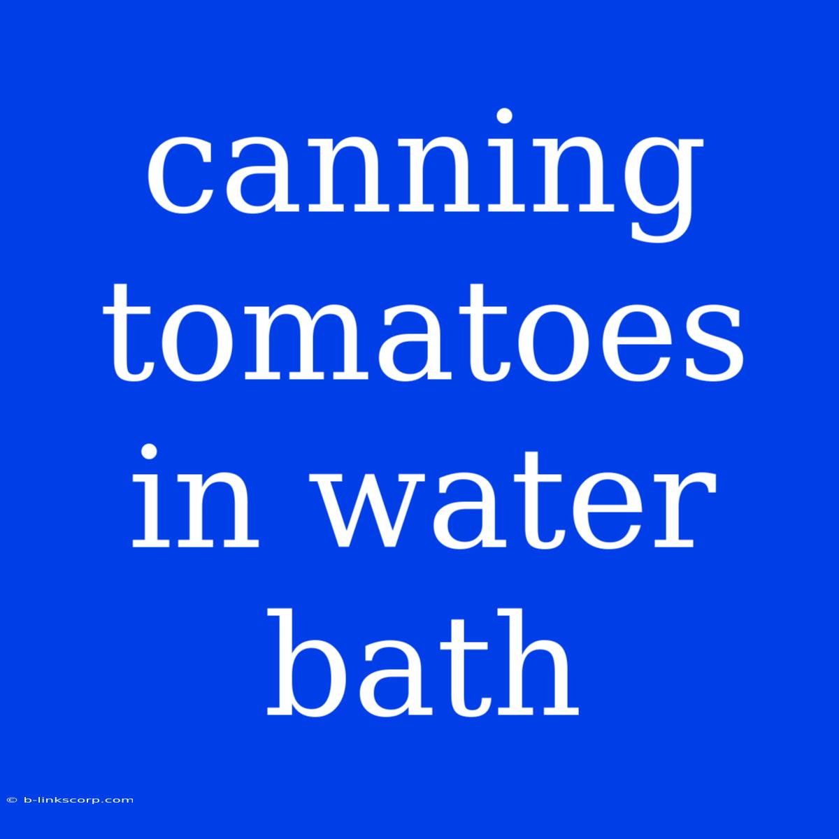 Canning Tomatoes In Water Bath