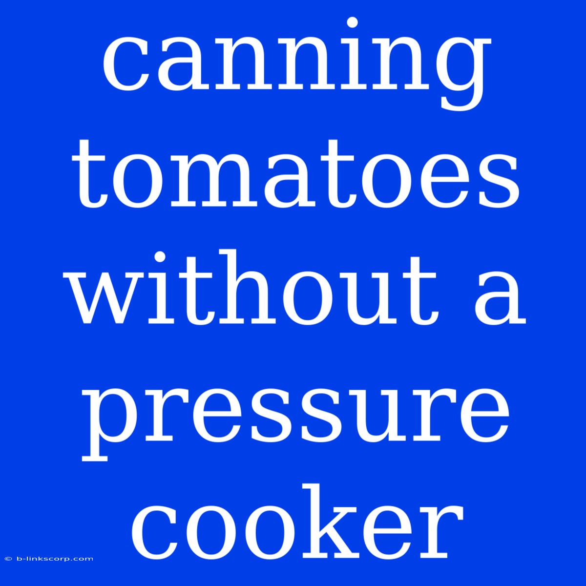 Canning Tomatoes Without A Pressure Cooker