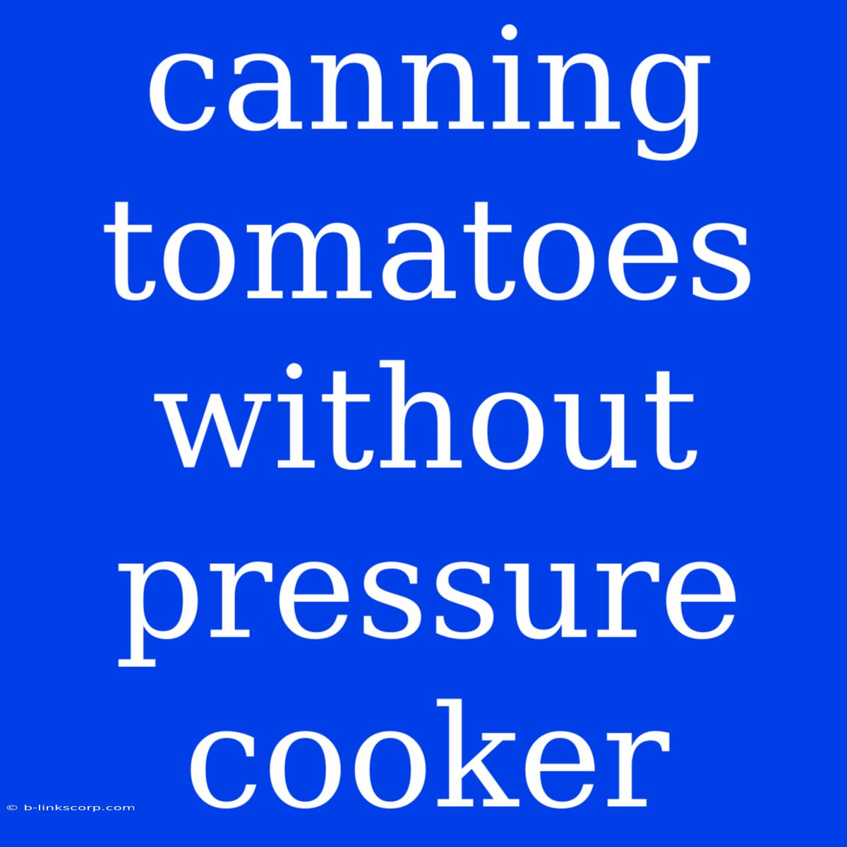 Canning Tomatoes Without Pressure Cooker