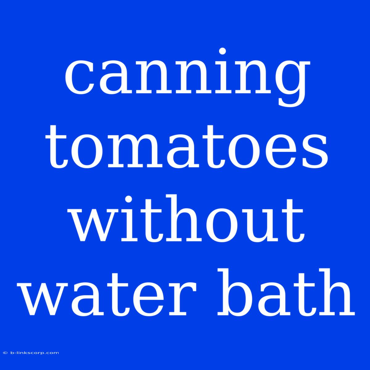 Canning Tomatoes Without Water Bath