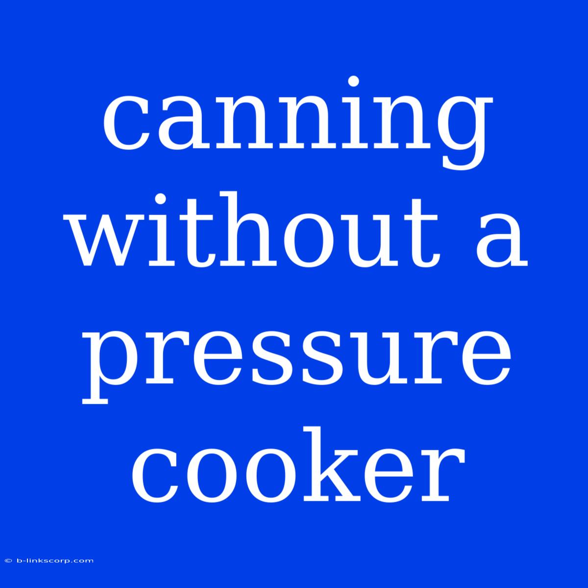 Canning Without A Pressure Cooker