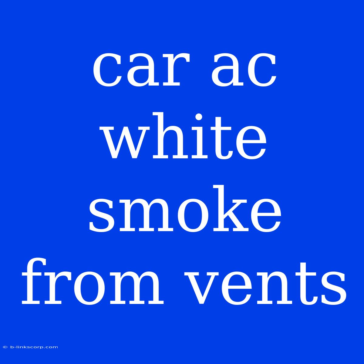 Car Ac White Smoke From Vents