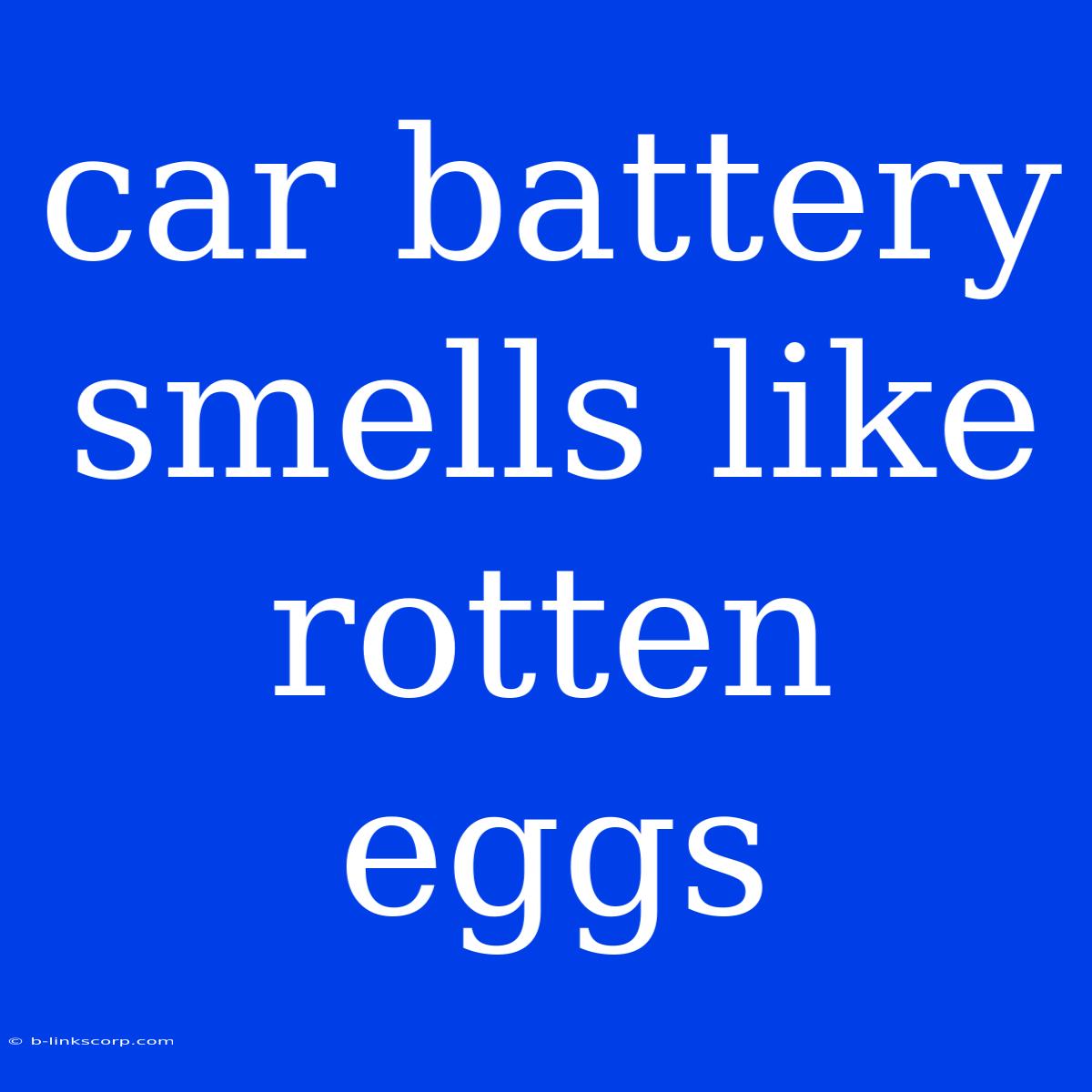 Car Battery Smells Like Rotten Eggs