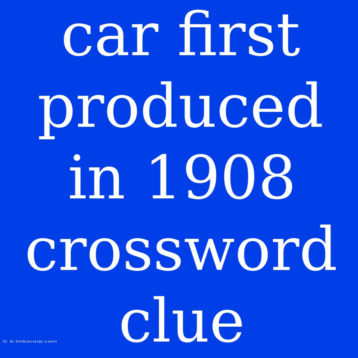 Car First Produced In 1908 Crossword Clue