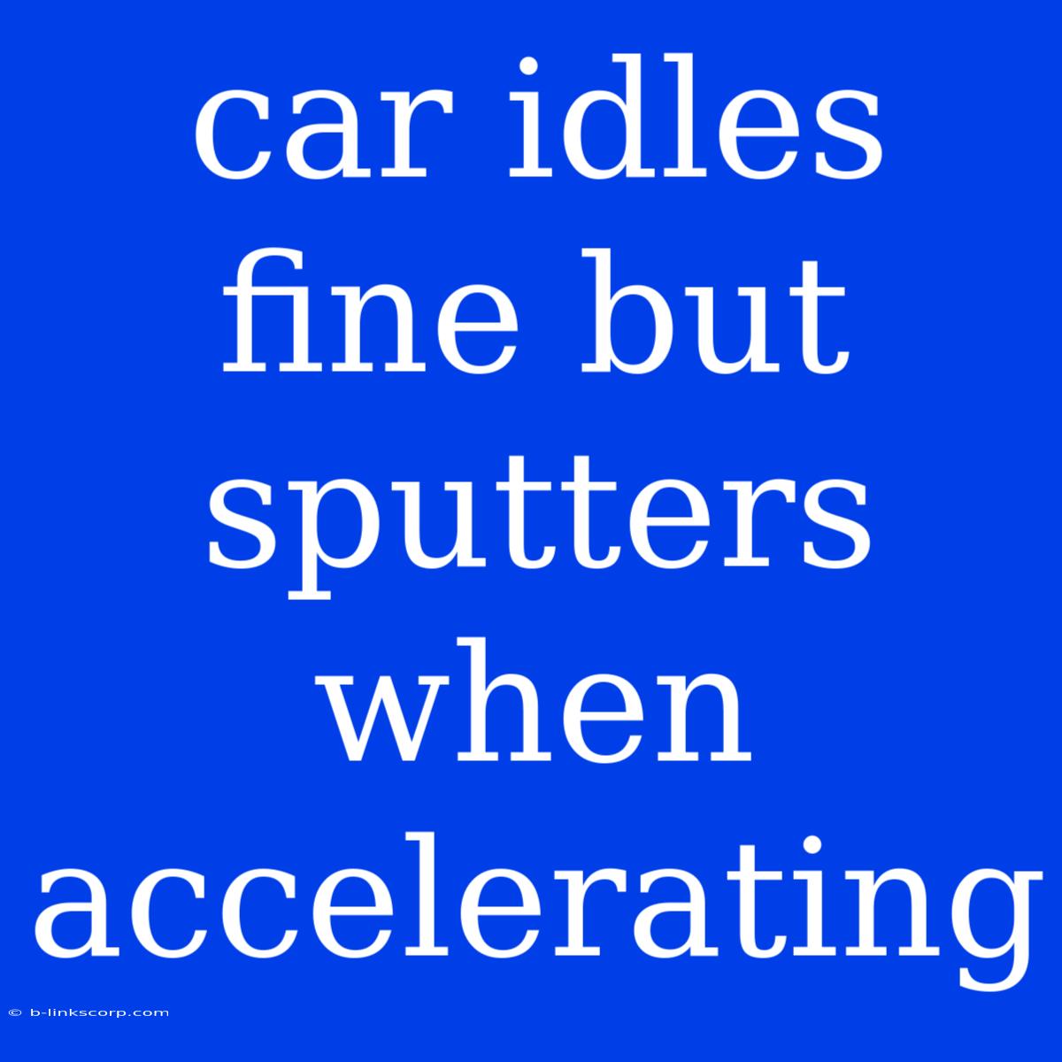 Car Idles Fine But Sputters When Accelerating