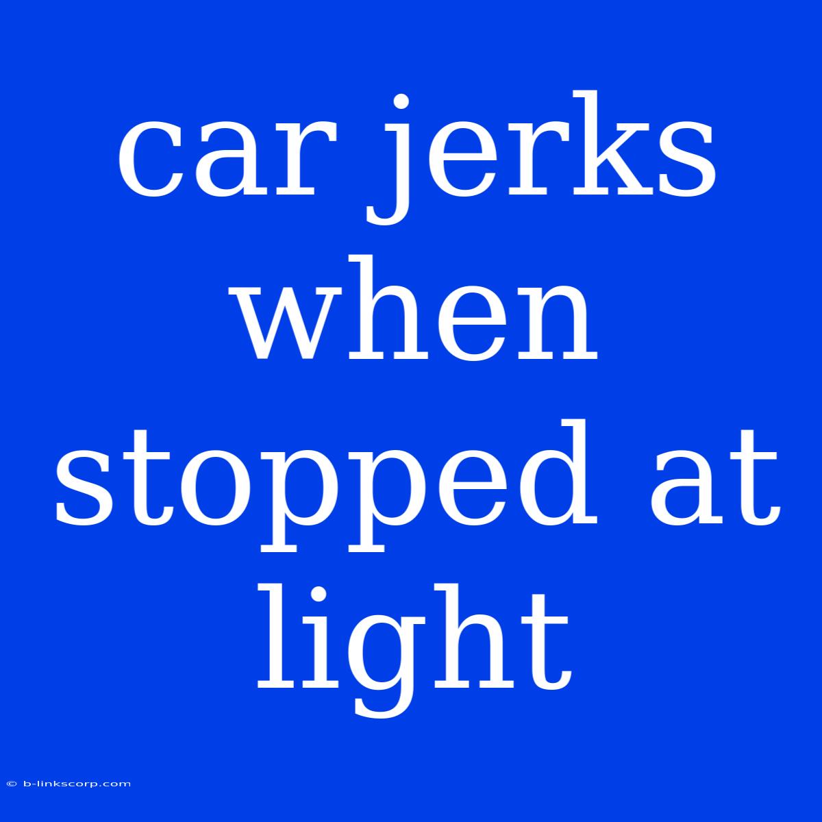 Car Jerks When Stopped At Light