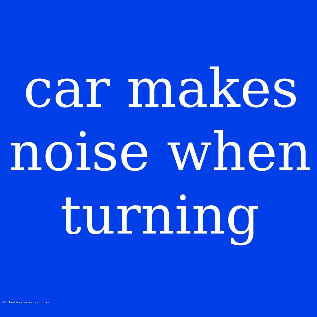 Car Makes Noise When Turning