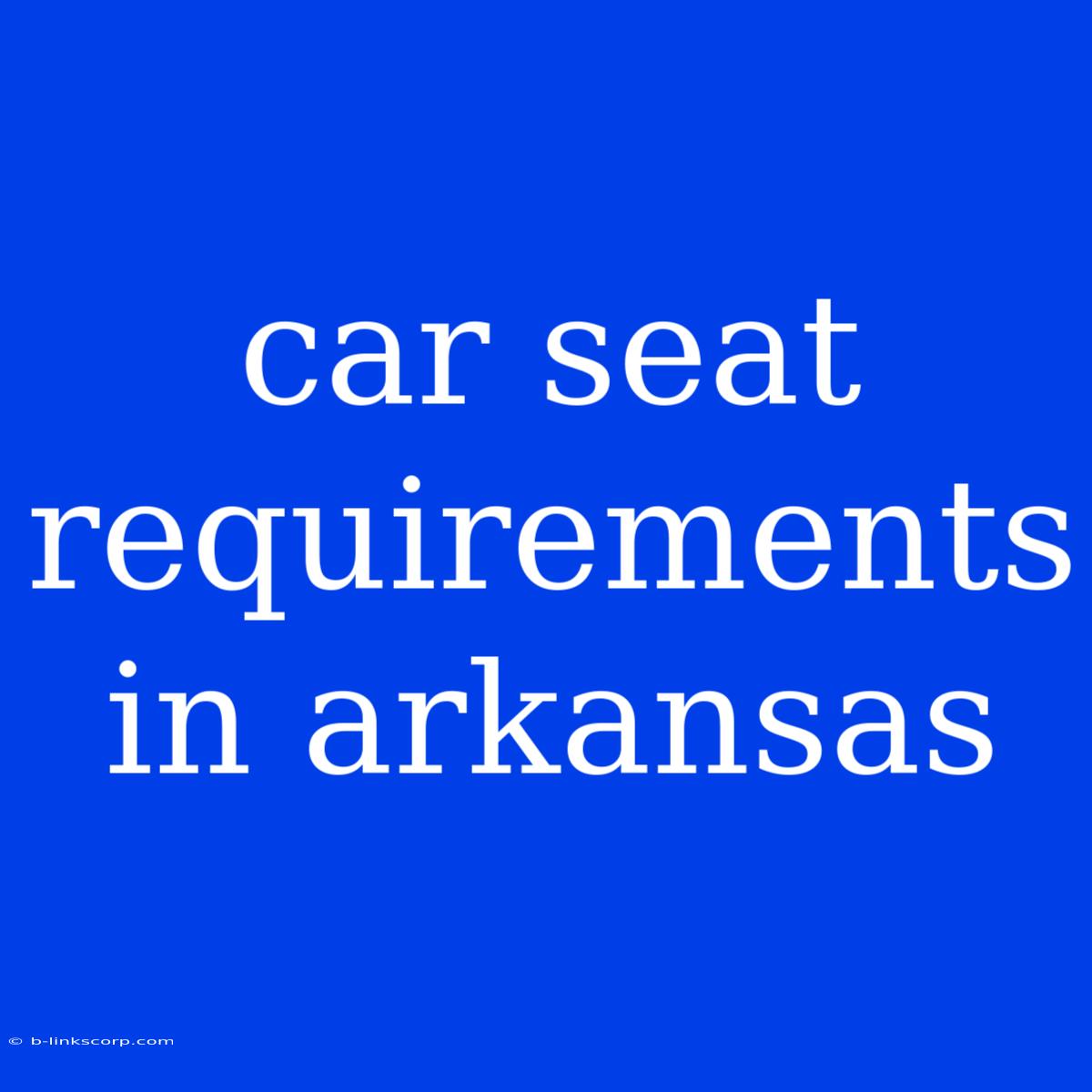 Car Seat Requirements In Arkansas