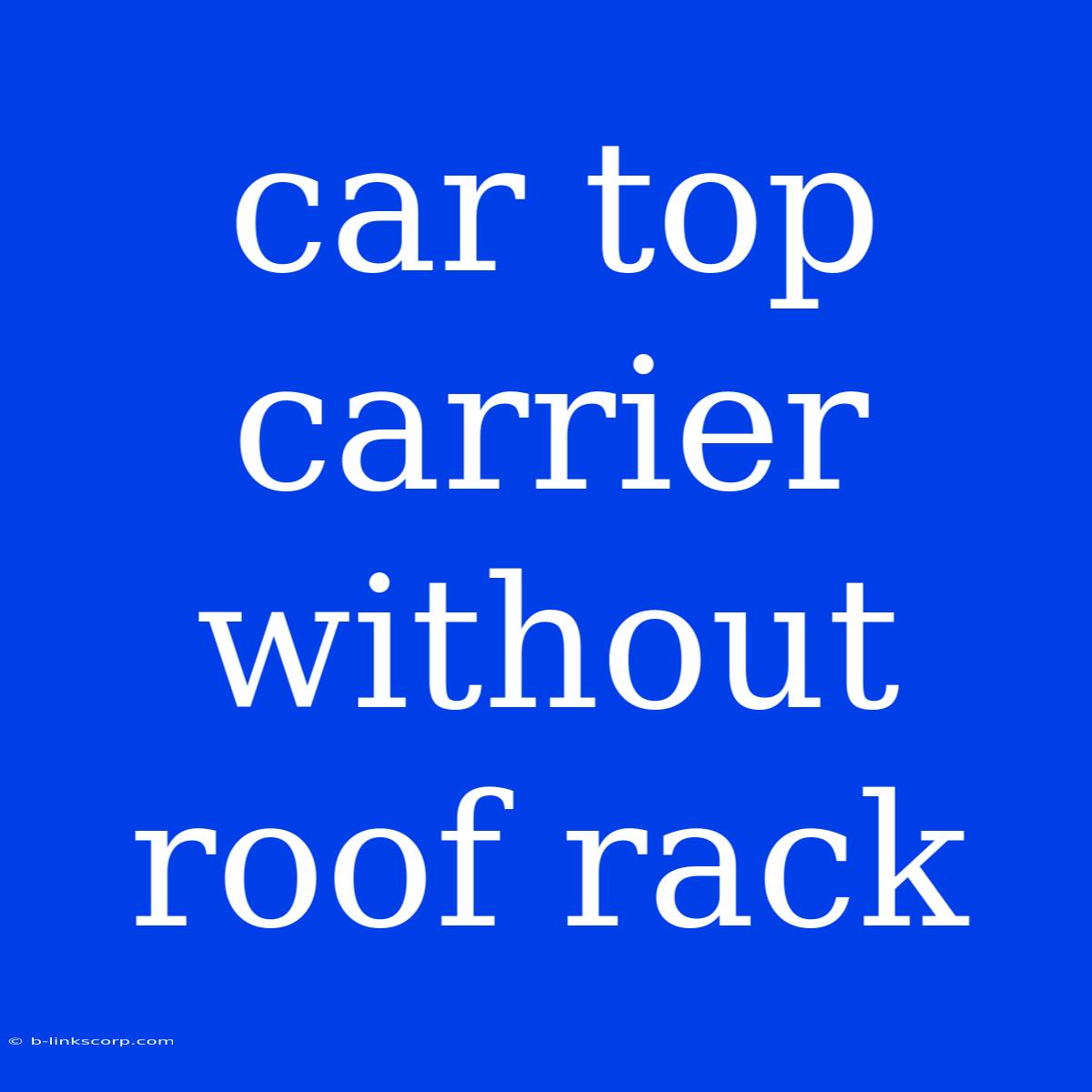 Car Top Carrier Without Roof Rack