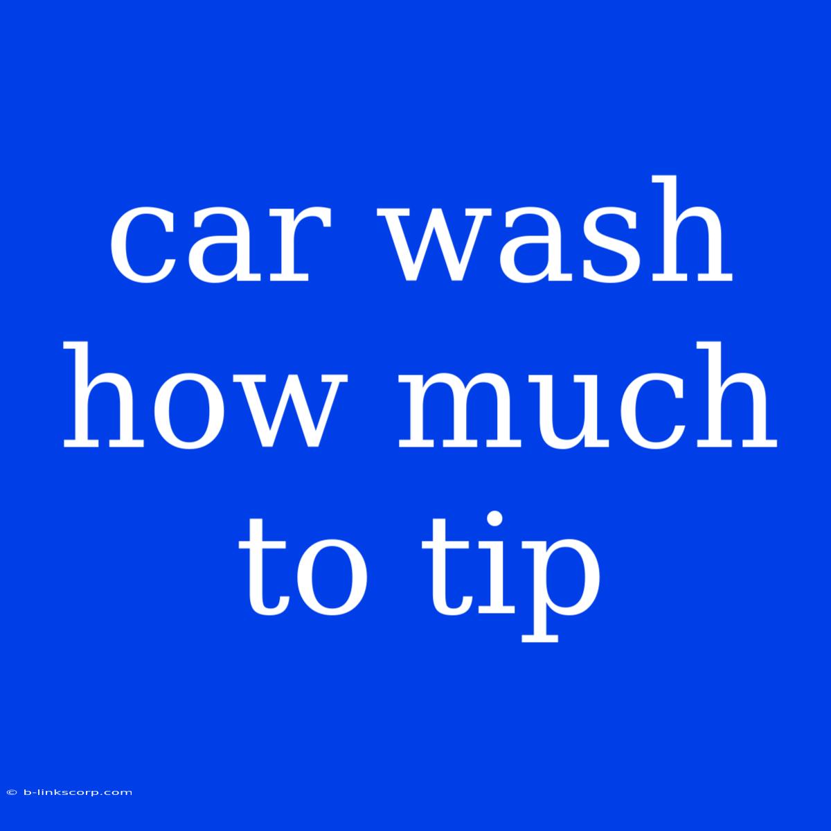 Car Wash How Much To Tip