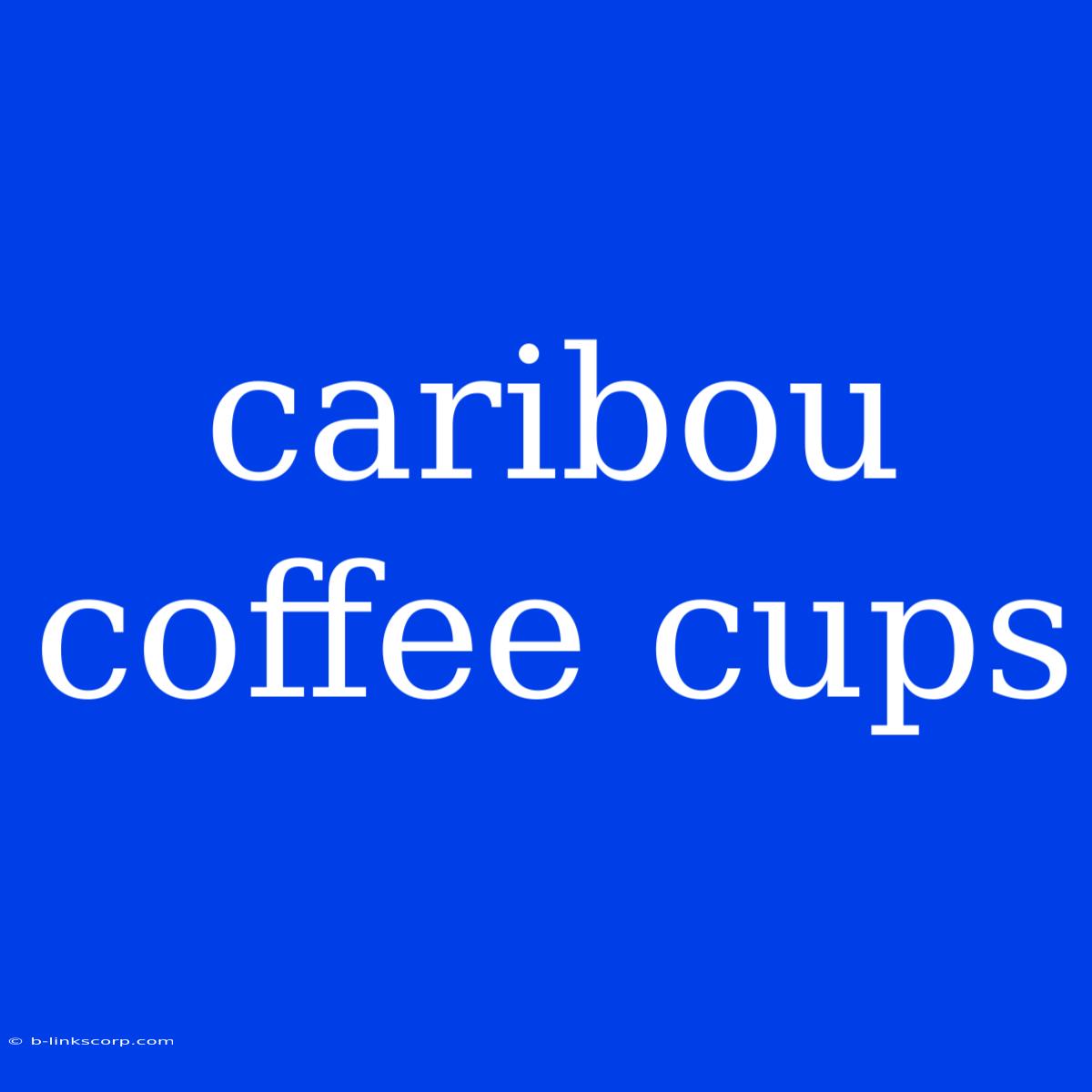 Caribou Coffee Cups