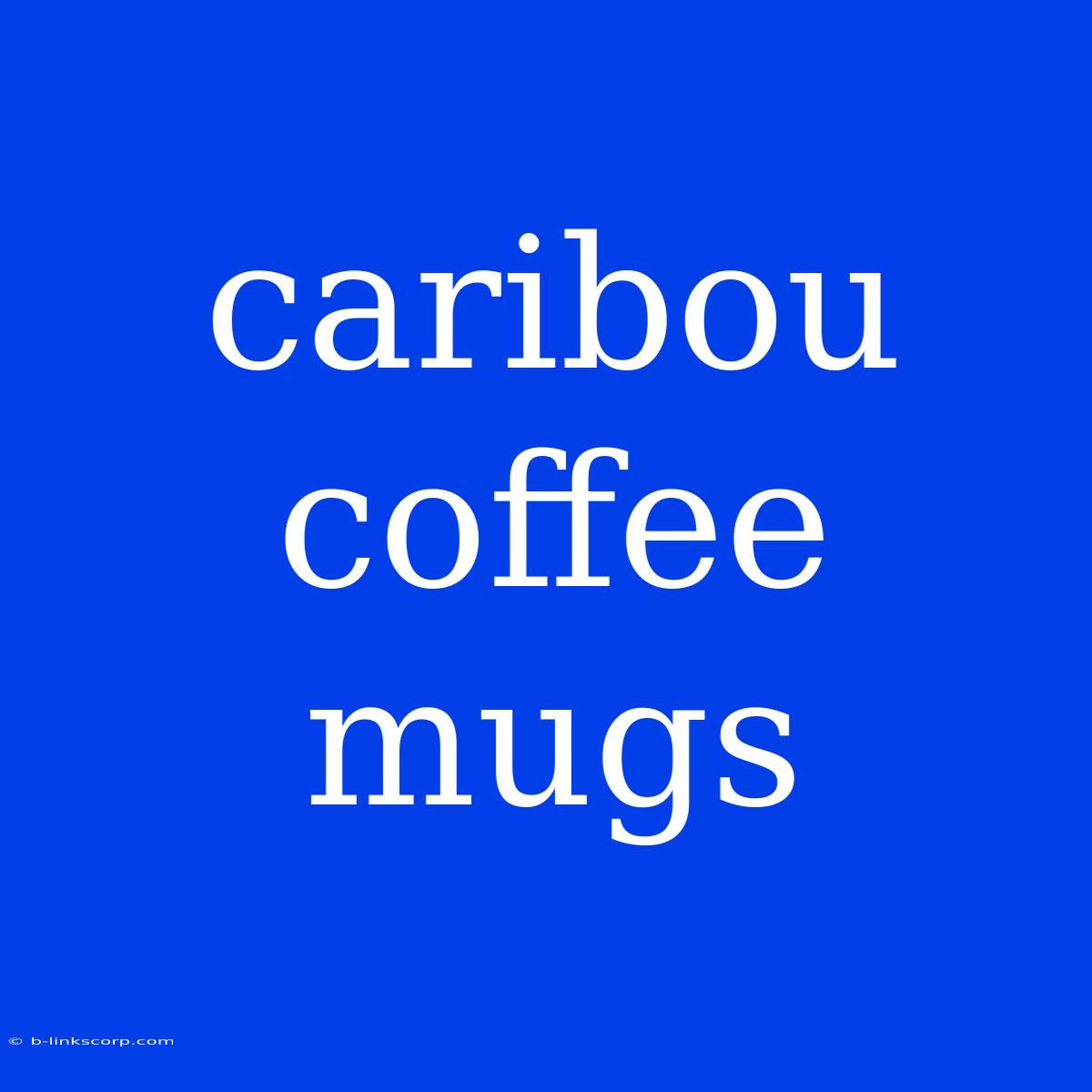 Caribou Coffee Mugs