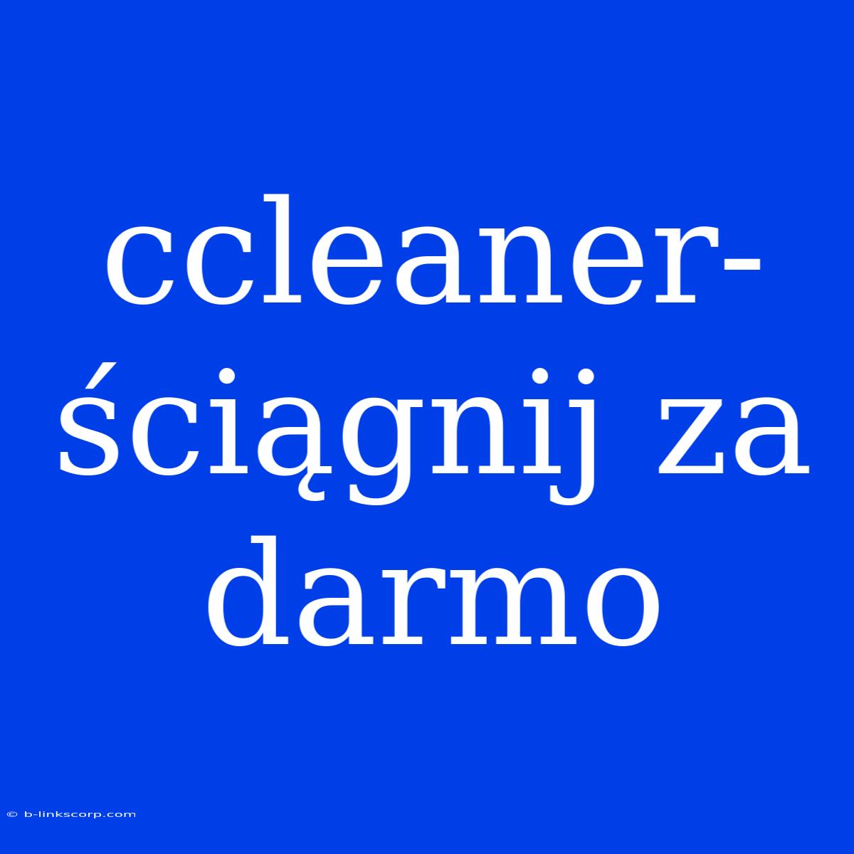 Ccleaner-ściągnij Za Darmo