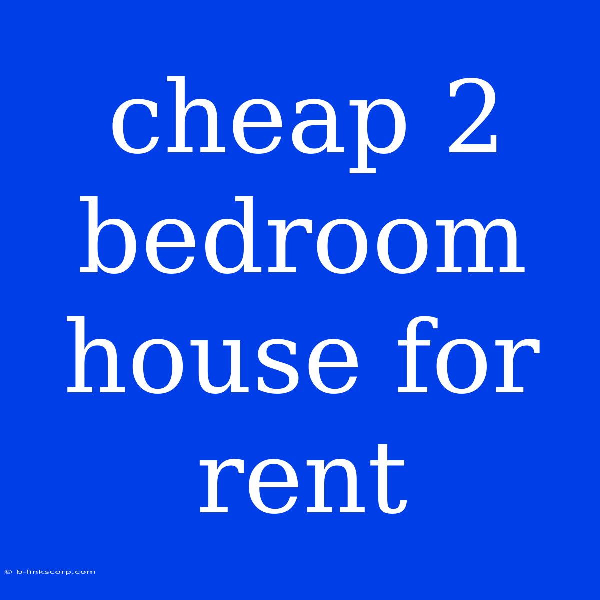 Cheap 2 Bedroom House For Rent