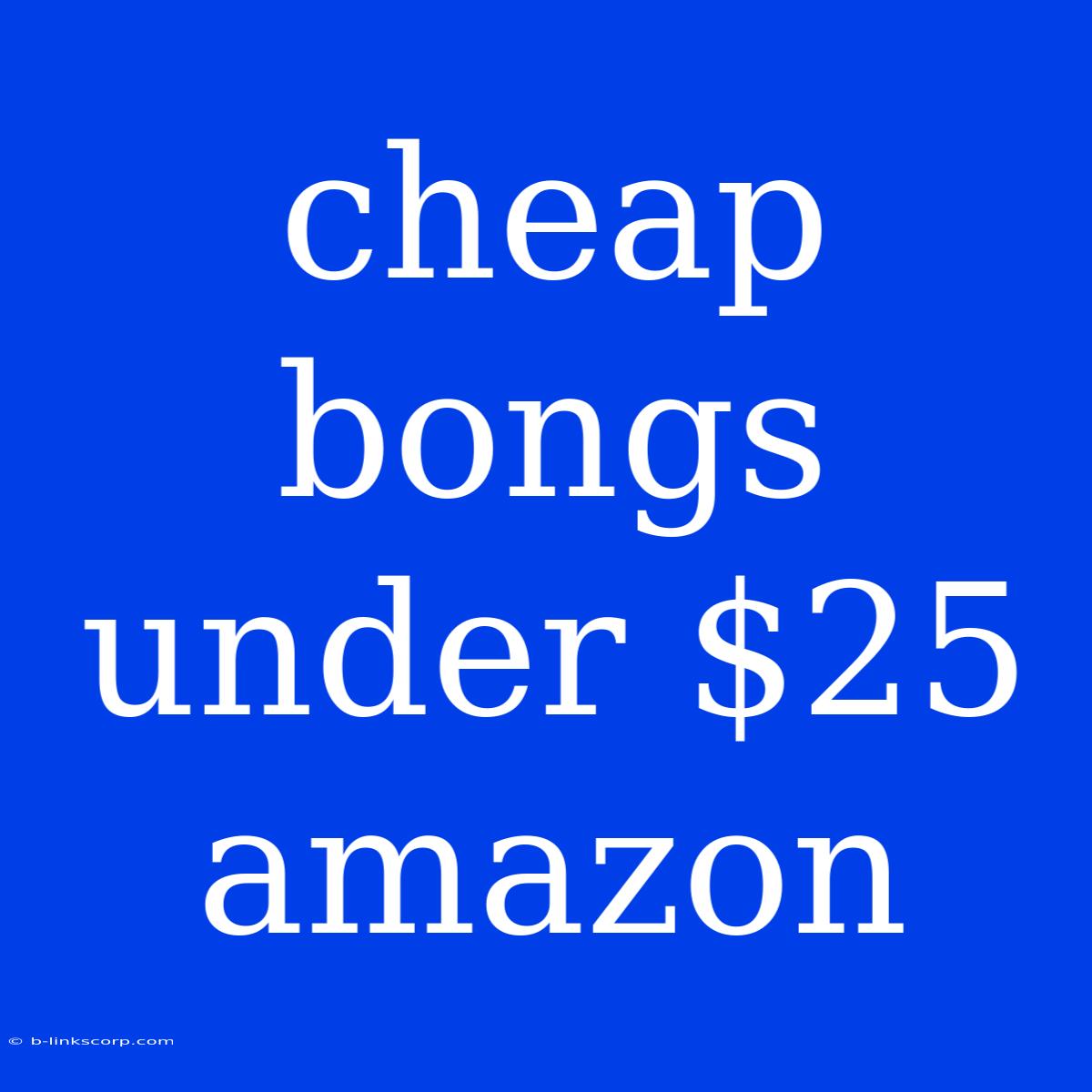 Cheap Bongs Under $25 Amazon