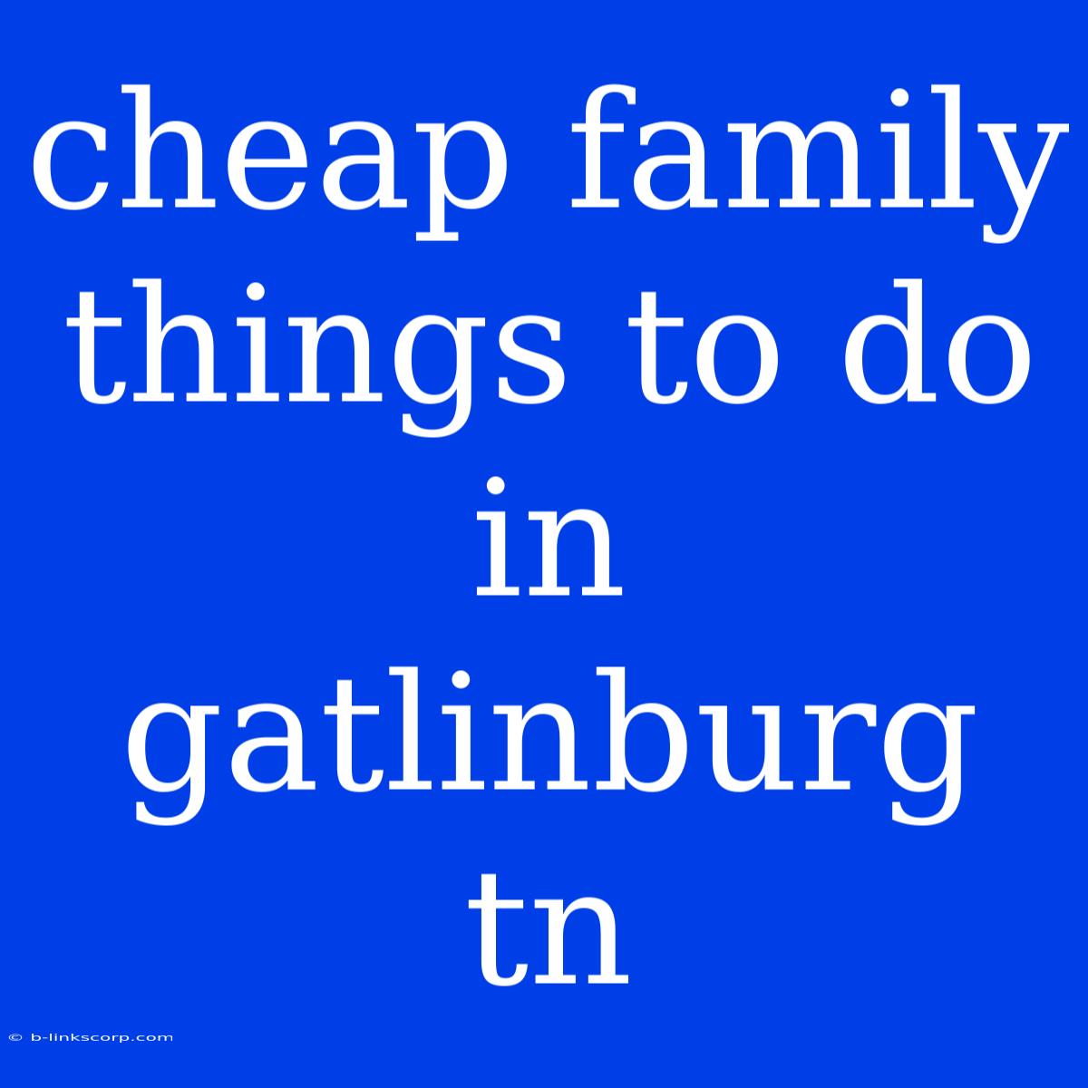 Cheap Family Things To Do In Gatlinburg Tn