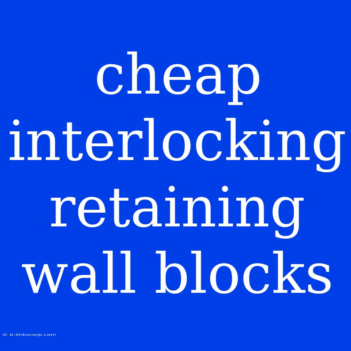 Cheap Interlocking Retaining Wall Blocks