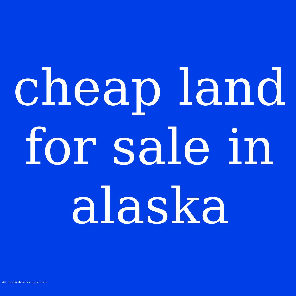 Cheap Land For Sale In Alaska