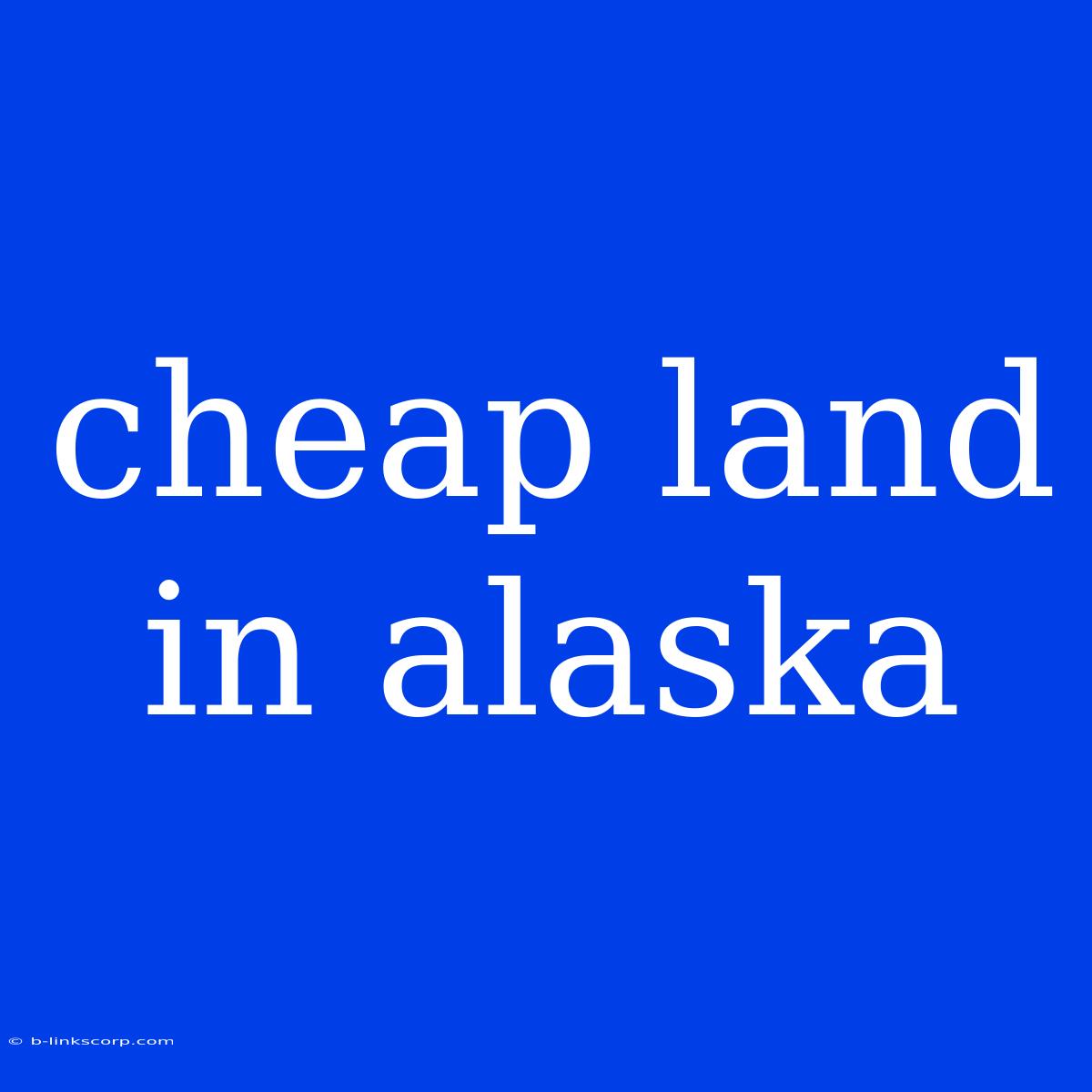 Cheap Land In Alaska