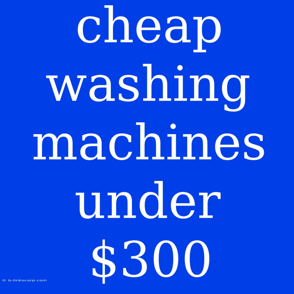 Cheap Washing Machines Under $300