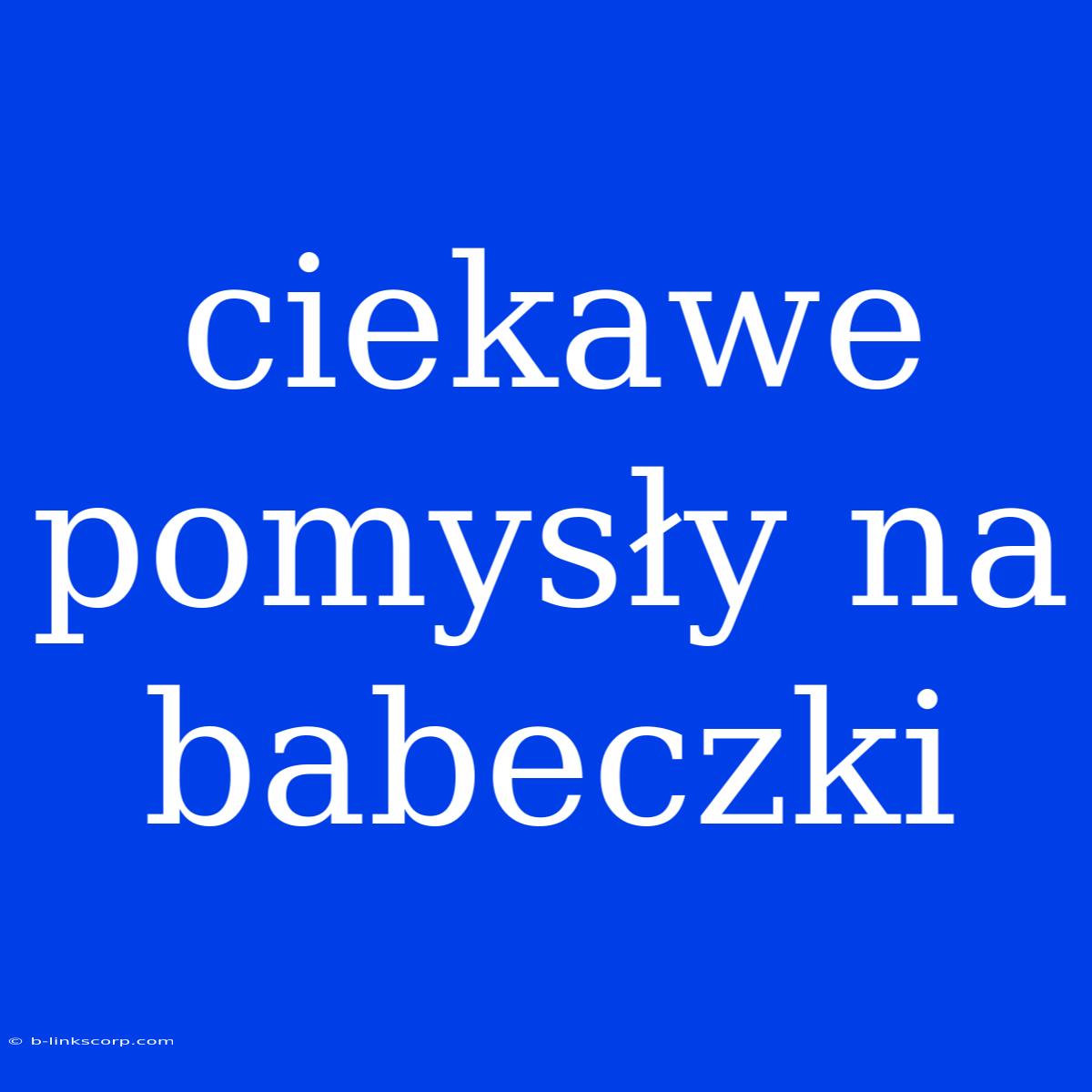 Ciekawe Pomysły Na Babeczki