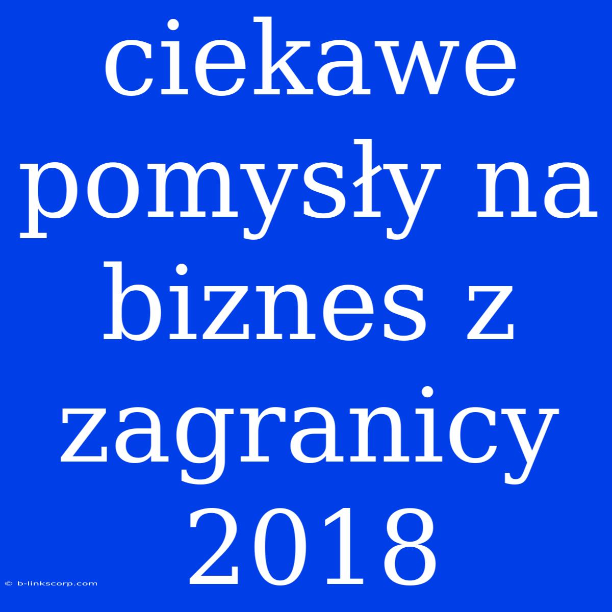 Ciekawe Pomysły Na Biznes Z Zagranicy 2018