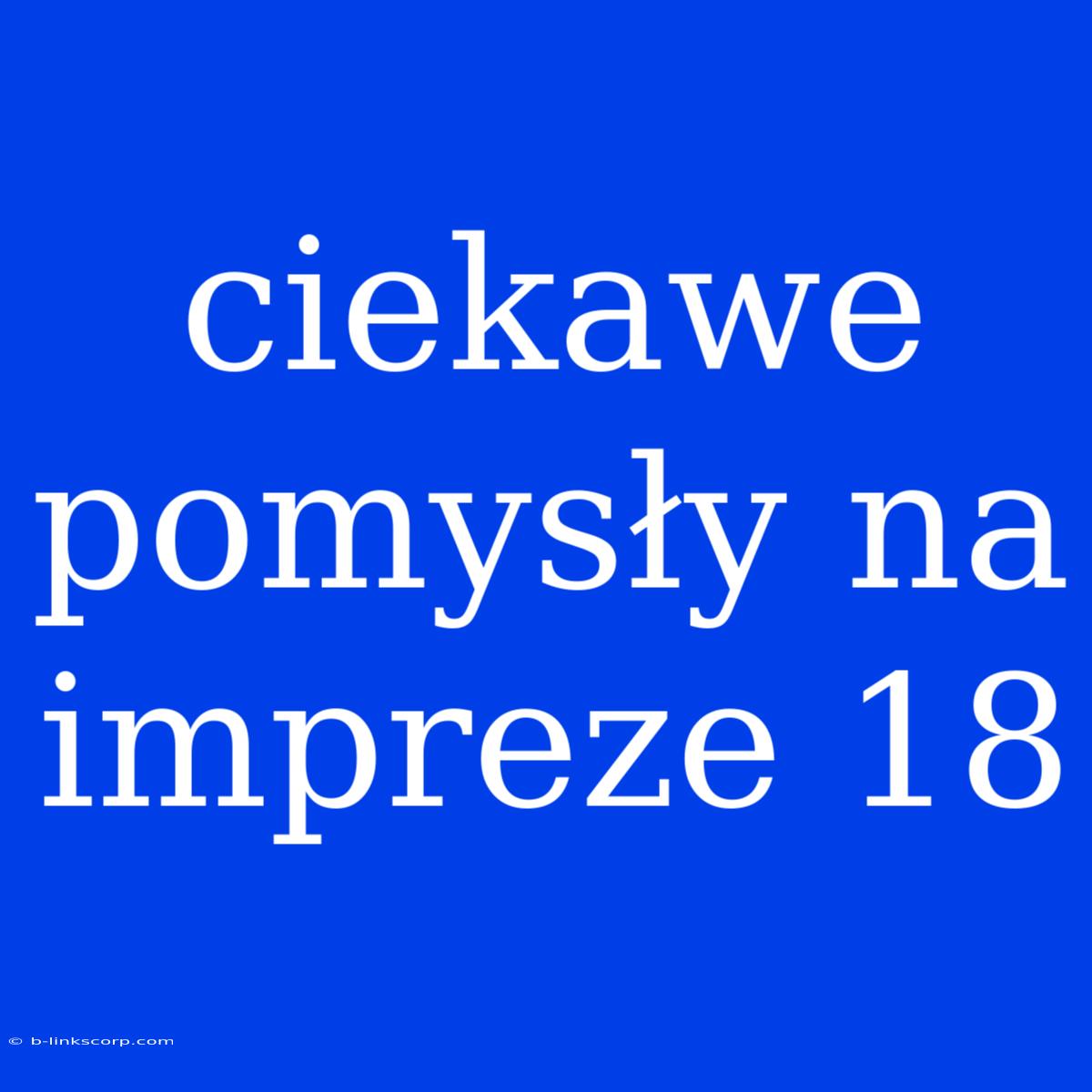 Ciekawe Pomysły Na Impreze 18