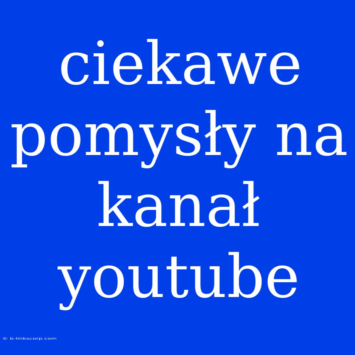 Ciekawe Pomysły Na Kanał Youtube