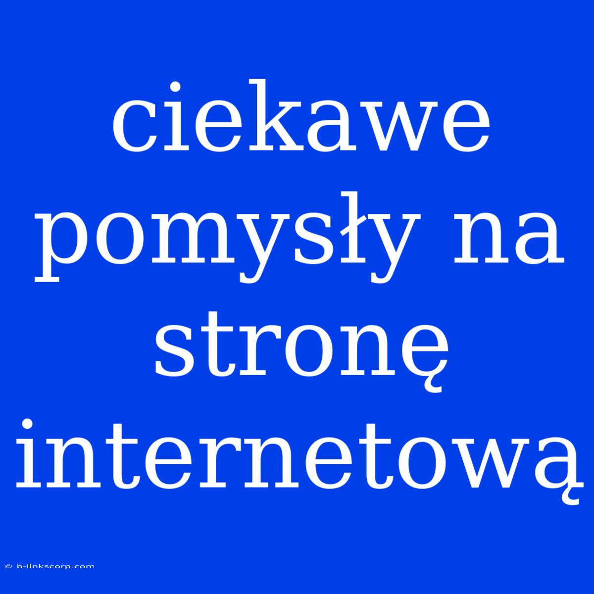 Ciekawe Pomysły Na Stronę Internetową