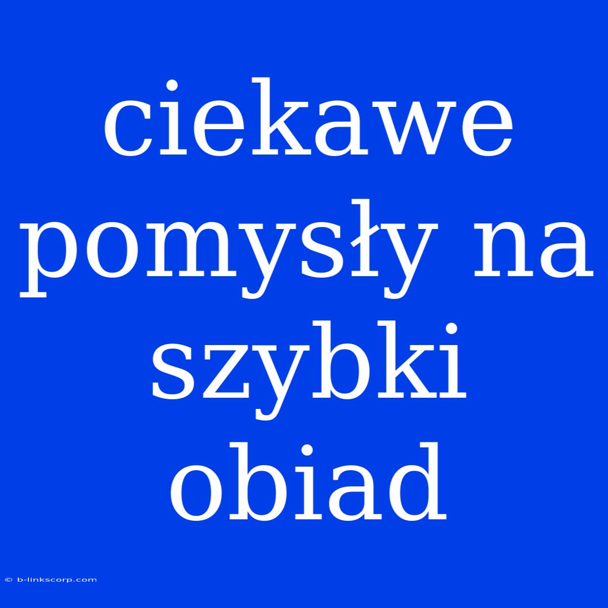 Ciekawe Pomysły Na Szybki Obiad