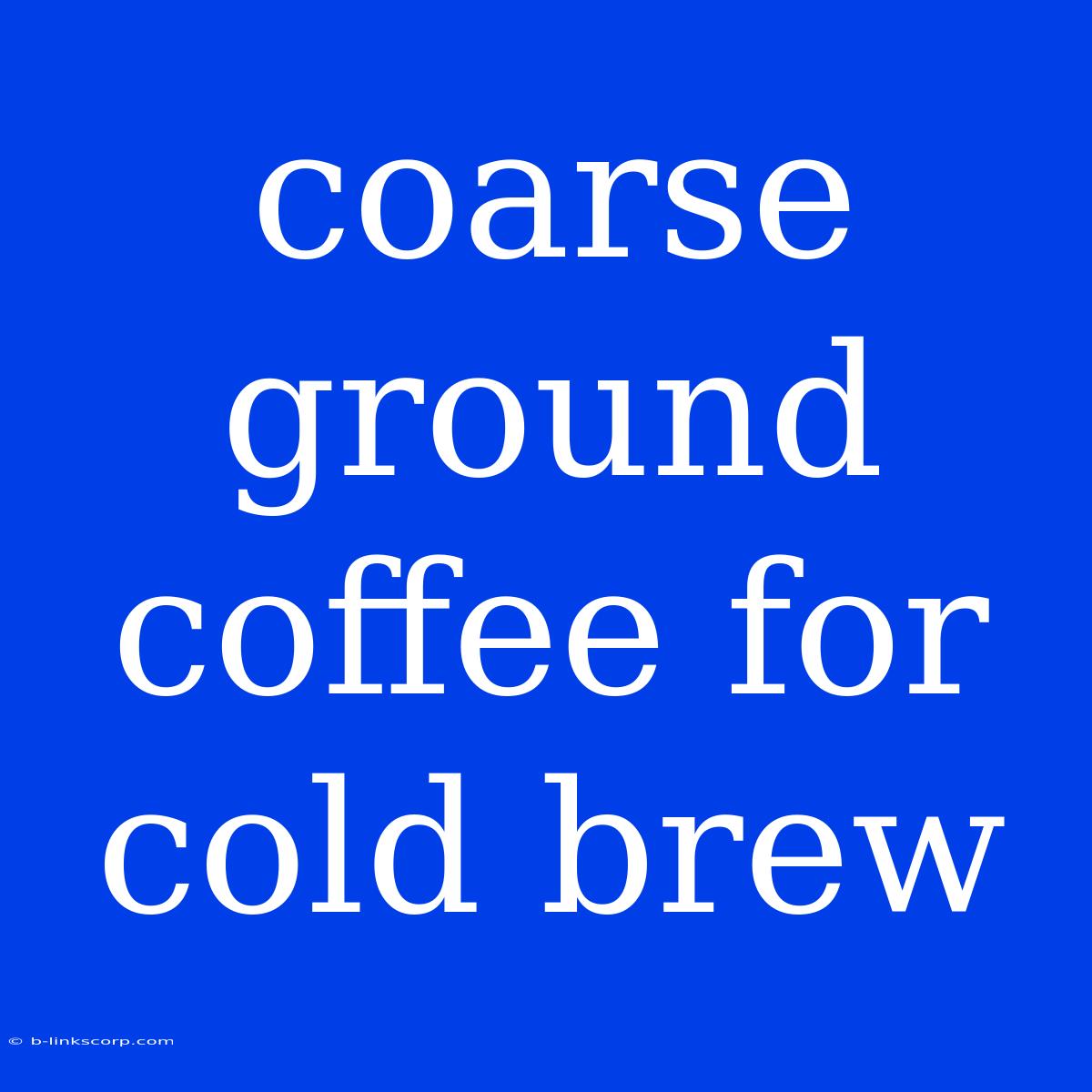 Coarse Ground Coffee For Cold Brew