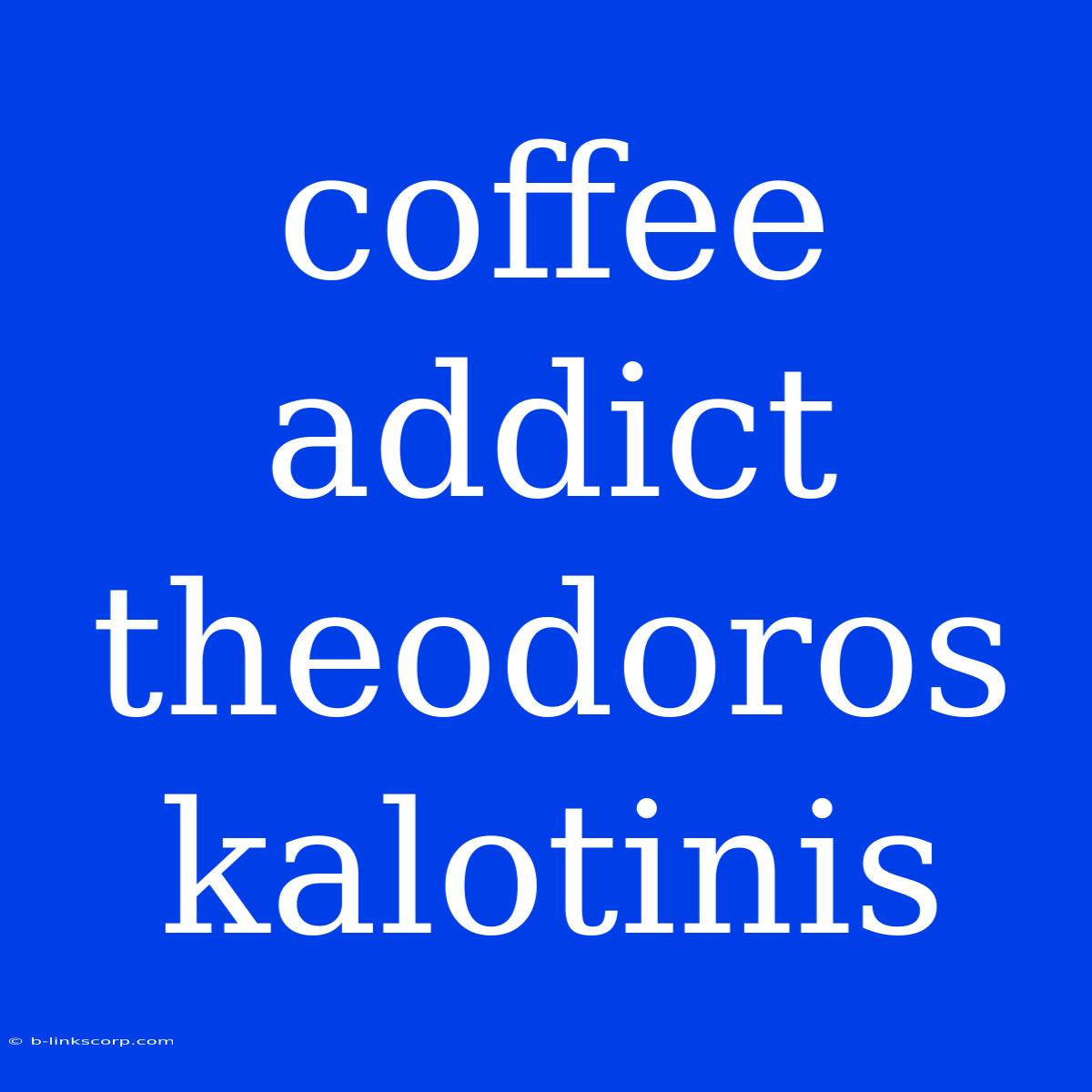 Coffee Addict Theodoros Kalotinis