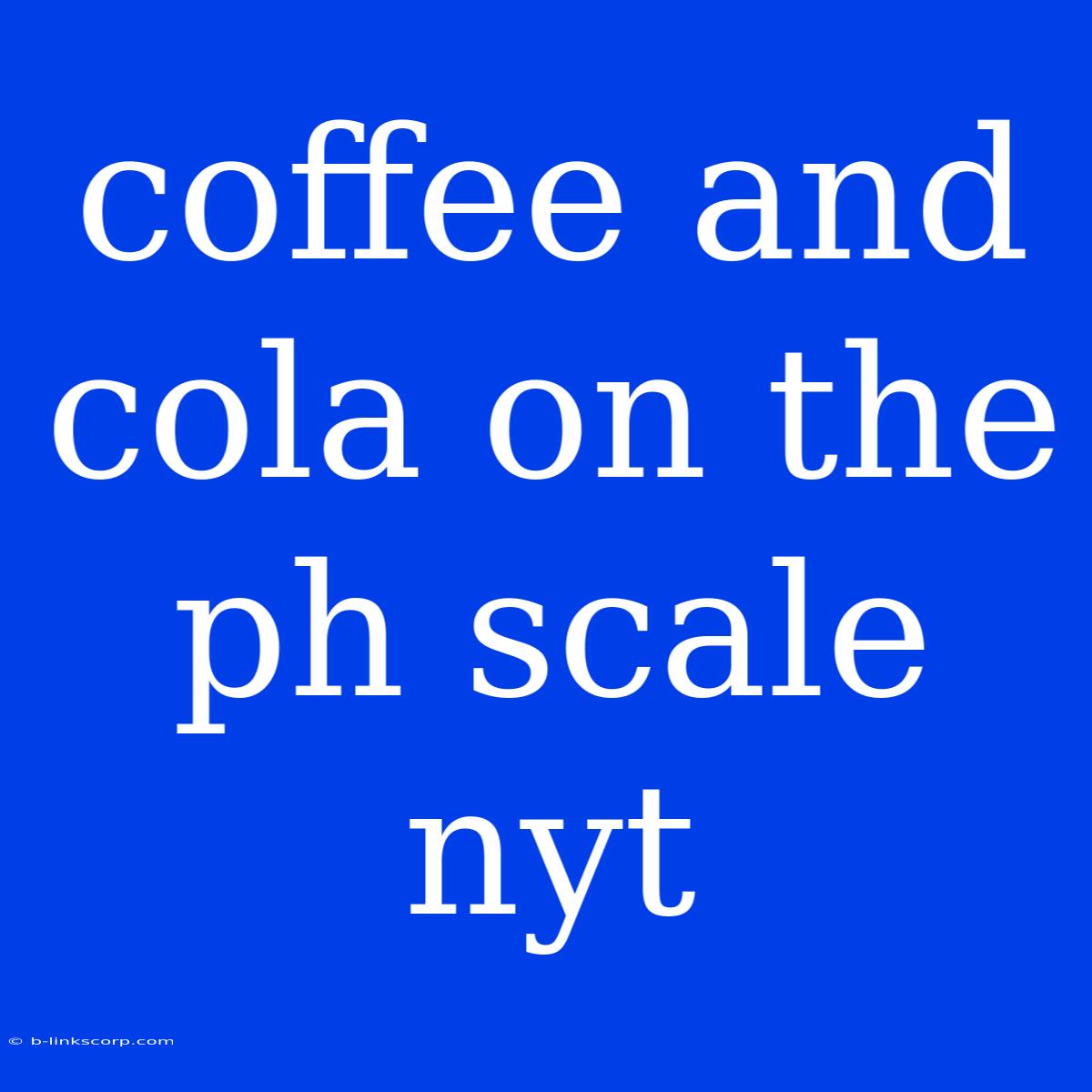 Coffee And Cola On The Ph Scale Nyt